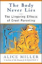 The body never lies : the lingering effects of cruel parenting