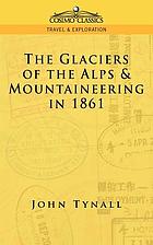 The glaciers of the Alps. Being a narrative of excursions and ascents, an account of the origin and phenomena of glaciers and an exposition of the physical principles to which they are related