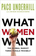 What women want : the global marketplace turns female friendly /Paco Underhill