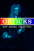 Opticks; or, A treatise of the reflections, refractions, inflections & colours of light. Based on the 4th ed., London, 1730