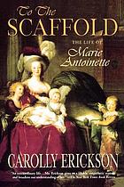 To the scaffold : the life of Marie Antoinette