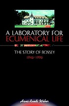 A laboratory for ecumenical life : the story of Bossey, 1946-1996