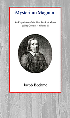 Mysterium magnum; or, An exposition of the first book of Moses called Genesis concerning the manifestation or revelation of the divine word through the three principles of the divine essence : also of the originall of the world and the creation ... : comprised in three parts