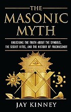 The Masonic Myth : Unlocking the Truth About the Symbols, the Secret Rites, and the History of Freemasonry