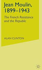 Jean Moulin, 1899-1943 : the French Resistance and the Republic