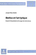 Berlioz et l'art lyrique : essai d'interprétation à l'usage de notre temps