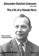 Alexander Dubcek Unknown (1921-1992) : the Life of a Slovak Hero