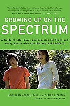 Growing up on the spectrum : a guide to life, love, and learning for teens and young adults with autism and Asperger's