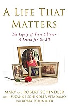 A life that matters : the legacy of Terri Schiavo-- a lesson for us all