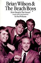 Brian Wilson & the Beach Boys : how deep is the ocean? : essays & conversations exploring the mysteries of their incomparable musical accomplishments