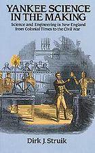 Yankee science in the making : science and engineering in New England from colonial times to the Civil War