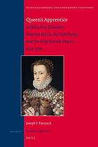 Queen's apprentice : archduchess Elizabeth, empress María, the Habsburgs, and the Holy Roman Empire, 1554-1569