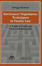 Settlement negotiation techniques in family law : a guide to improved tactics and resolution