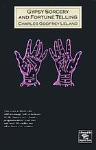 Gypsy sorcery and fortune telling : Illustrated by incantations, specimens of medical magic, anecdotes, tales