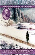 Imperial legend : the mysterious disappearance of Tsar Alexander I
