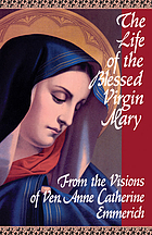 The life of the Blessed Virgin Mary : from the visions of Anne Catherine Emmerich