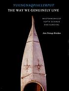 The way we genuinely live = Yuungnaqpiallerput : masterworks of Yup'ik science and survival