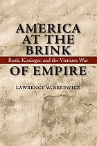 America at the brink of empire : Rusk, Kissinger, and the Vietnam War