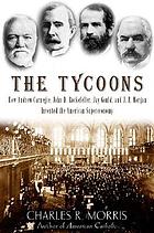 The tycoons : how Andrew Carnegie, John D. Rockefeller, Jay Gould, and J.P. Morgan invented the American supereconomy