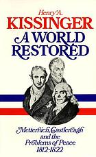 A world restored; Metternich, Castlereagh and the problems of peace, 1812-22
