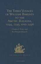 The three voyages of William Barents to the Arctic regions, (1594, 1595, and 1596)