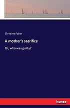 A mother's sacrifice; or, Who was guilty