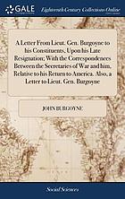A letter from Lieut. Gen. Burgoyne to his constituents, upon his late resignation ; with the correspondences between the secretaries of war and him, relative to his return to America