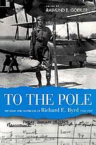To the Pole : the diary and notebook of Richard E. Byrd, 1925-1927