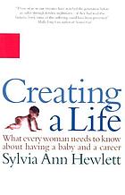 Creating a life : what every woman needs to know about having a baby and a career