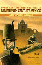 Everyday life and politics in nineteenth century Mexico : men, women, and war