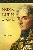 Seize, burn, or sink : the thoughts and words of Admiral Lord Horatio Nelson