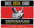 Shout, sister, shout! : the untold story of rock-and-roll trailblazer Sister Rosetta Tharpe