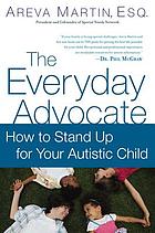 The everyday advocate : standing up for your child with autism