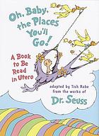 Oh, baby, the places you'll go! : a book to be read in utero