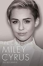 She can't stop : Miley Cyrus : the biography