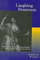 Laughing feminism : subversive comedy in Frances Burney, Maria Edgeworth, and Jane Austen