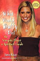 What would Buffy do? : the vampire slayer as spiritual guide