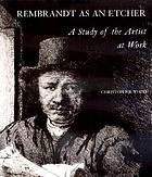 Rembrandt as an etcher : a study of the artist at work