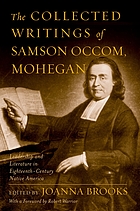 The collected writings of Samson Occom, Mohegan : leadership and literature in eighteenth-century Native America Samson Occom collected writings from a founder of Native American literature
