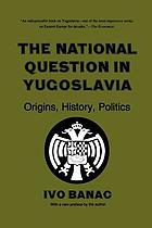 The national question in Yugoslavia : origins, history, politics