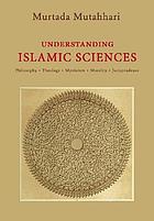 Understanding Islamic sciences : philosophy, theology, mysticism, morality, jurisprudence