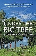 Under the big tree : extraordinary stories from the movement to end neglected tropical diseases
