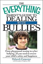 The everything parent's guide to dealing with bullies : from playground teasing to cyber bullying, all you need to ensure your child's safety and happiness