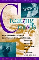 Creating minds : an anatomy of creativity seen through the lives of Freud, Einstein, Picasso, Stravinsky, Eliot, Graham, and Gandhi