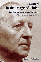 Formed in the image of Christ : the sacramental-moral theology of Bernard Häring, C. Ss. R.