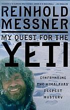 My quest for the yeti : confronting the Himalayas' deepest mystery