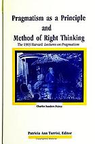 Pragmatism as a principle and method of right thinking : the 1903 Harvard lectures on pragmatism