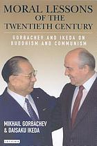 Moral lessons of the twentieth century : Gorbachev and Ikeda on Buddhism and Communism