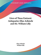 Lives of those eminent antiquaries : Elias Ashmole and William Lilly