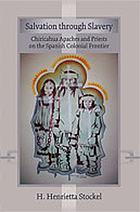 Salvation through slavery : Chiricahua Apaches and priests on the Spanish colonial frontier